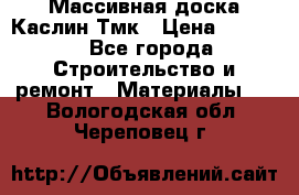 Массивная доска Каслин Тмк › Цена ­ 2 000 - Все города Строительство и ремонт » Материалы   . Вологодская обл.,Череповец г.